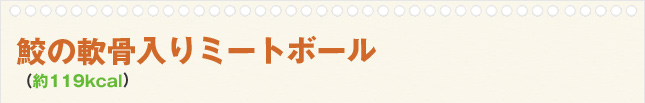 鮫の軟骨入りミートボール(約119kcal)