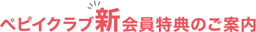 ペピイクラブ新会員特典のご案内