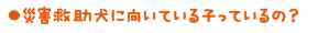 災害救助犬に向いている子っているの？