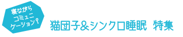 猫団子＆シンクロ睡眠特集
