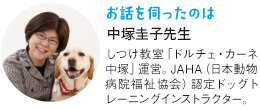 お話を伺ったのは中塚圭子先生しつけ教室「ドルチェ・カーネ中塚」運営。JAHA（日本動物病院福祉協会）認定ドッグトレーニングインストラクター。