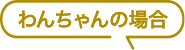 わんちゃんの場合