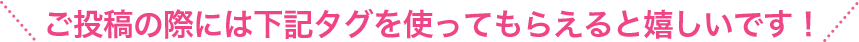 ご投稿の際には下記タグを使ってもらえると嬉しいです！