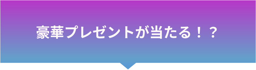 豪華プレゼントが当たる！？